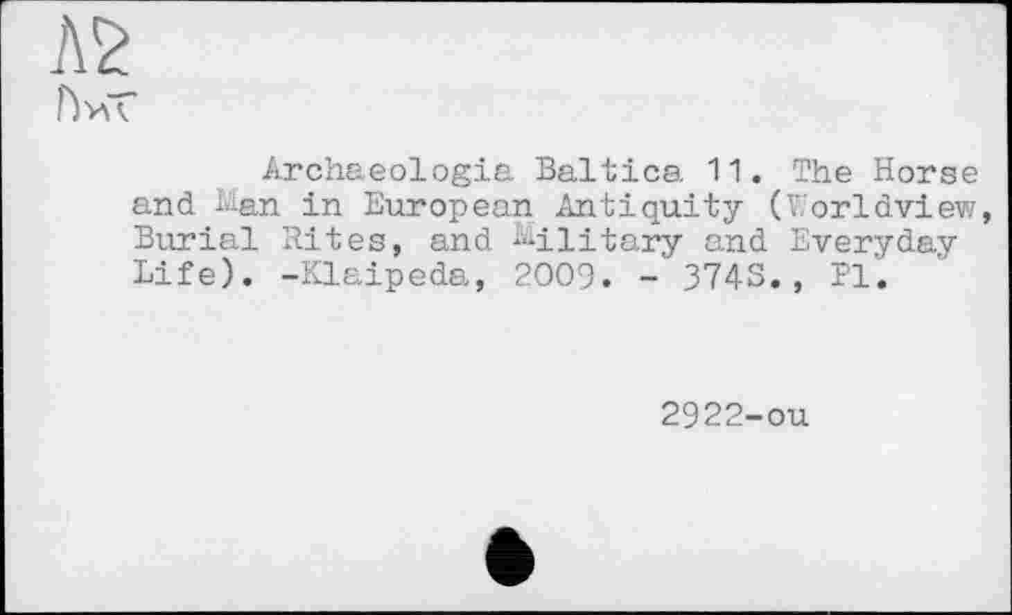 ﻿r>V\ к
Archaeologia Baltics 11. The Horse and Man in European Antiquity (Worldview, Burial Rites, and Military and Everyday Life). -Klaipeda, 2009. - 3743., Pl.
2922-ou